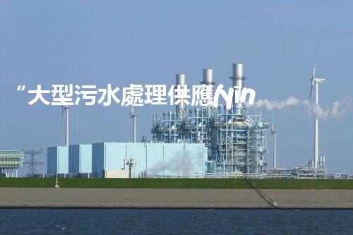 “大型污水處理供應(yīng)，綠色環(huán)保先鋒，助力清潔地球行動！”